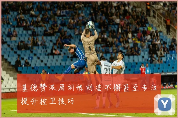 基德赞浓眉训练刻苦不懈甚至专注提升控卫技巧