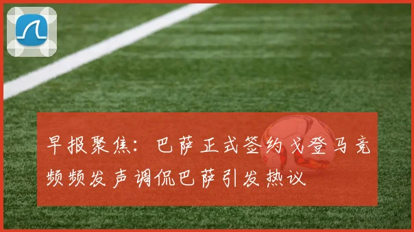 早报聚焦：巴萨正式签约戈登马竞频频发声调侃巴萨引发热议