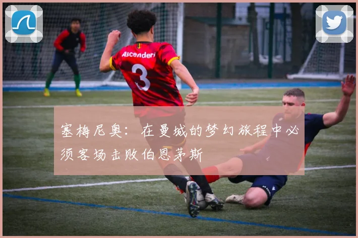 塞梅尼奥：在曼城的梦幻旅程中必须客场击败伯恩茅斯