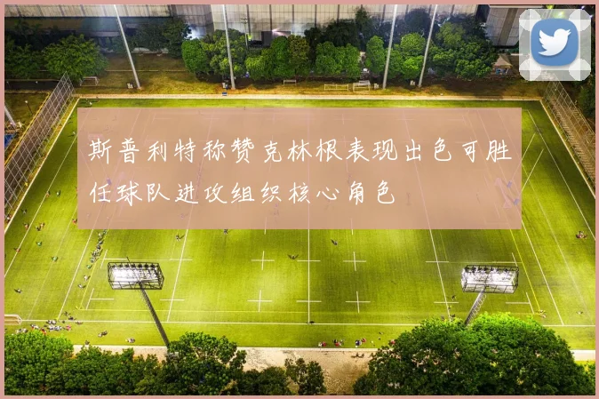 斯普利特称赞克林根表现出色可胜任球队进攻组织核心角色