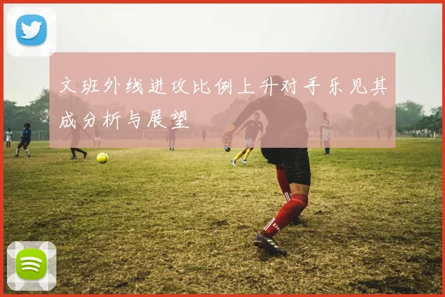 文班外线进攻比例上升对手乐见其成分析与展望