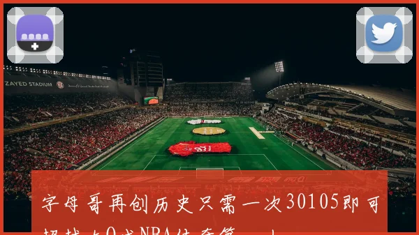 字母哥再创历史只需一次30105即可超越大O成NBA传奇第一人