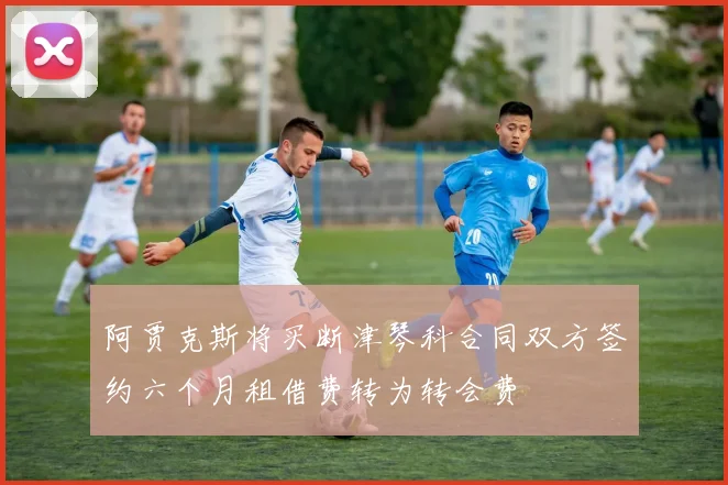 阿贾克斯将买断津琴科合同双方签约六个月租借费转为转会费