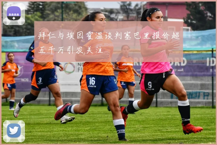拜仁与埃因霍温谈判塞巴里报价超五千万引发关注