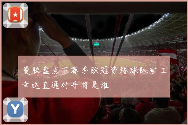 曼联盘点下赛季欧冠资格球队矿工幸运直通对手将是谁